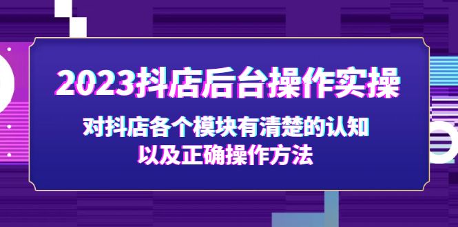 （5093期）2023抖店后台操作实操，对抖店各个模块有清楚的认知以及正确操作方法-副业宝典