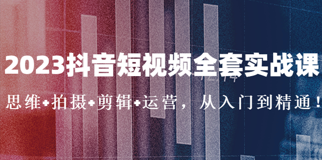 （5104期）2023抖音短视频全套实战课：思维+拍摄+剪辑+运营，从入门到精通！-副业宝典