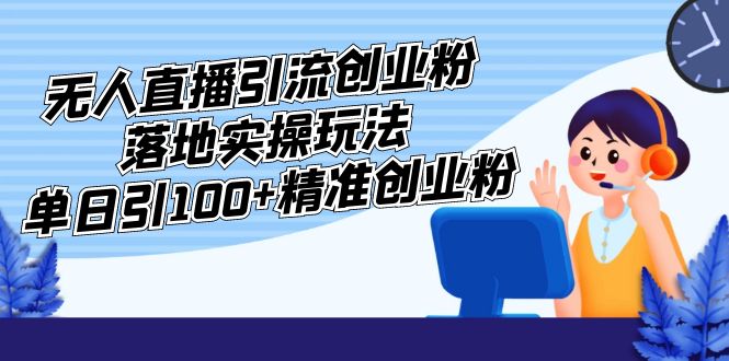 （5083期）外面收费3980的无人直播引流创业粉落地实操玩法，单日引100+精准创业粉-副业宝典