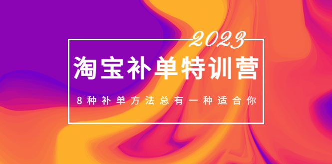 （5095期）2023最新淘宝补单特训营，8种补单方法总有一种适合你！-副业宝典