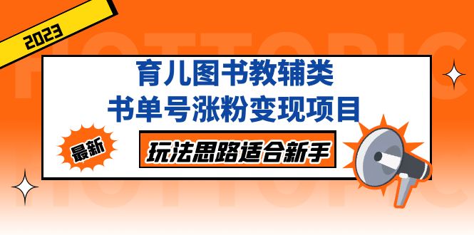 （5125期）育儿图书教辅类书单号涨粉变现项目，玩法思路适合新手，无私分享给你！-副业宝典