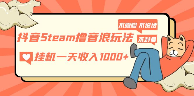 （5110期）抖音Steam撸音浪玩法 挂机一天收入1000+不露脸 不说话 不封号 社恐人群福音-副业宝典