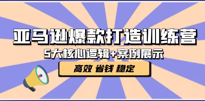 （5107期）亚马逊爆款打造训练营：5大核心逻辑+案例展示 打造爆款链接 高效 省钱 稳定-副业宝典