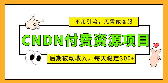 （5137期）CNDN付费资源项目，不用引流，无需做客服，后期被动收入，每天稳定300+-副业宝典