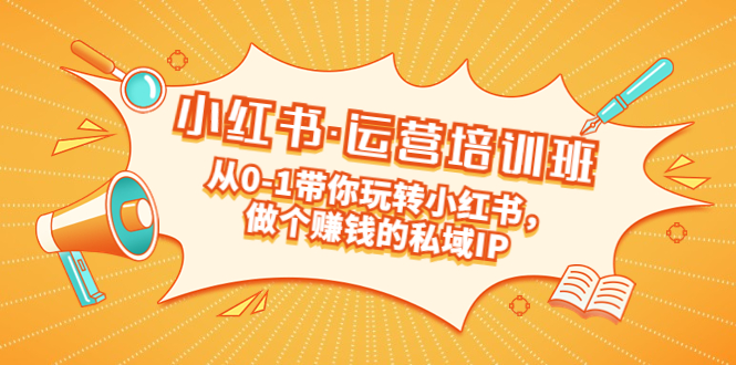 （5155期）重磅来袭：小红书·运营培训班：从0-1带你玩转小红书，做个赚钱的私域IP-副业宝典