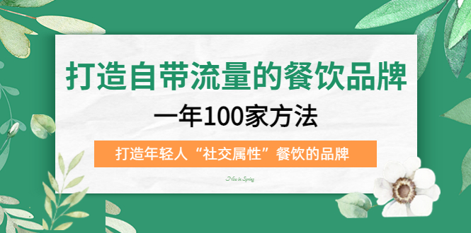 （5139期）打造自带流量的餐饮品牌：一年100家方法 打造年轻人“社交属性”餐饮的品牌-副业宝典