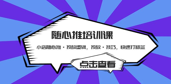 （5145期）随心推培训课：小店随心推·投放逻辑，投放·技巧，快速打标签-副业宝典