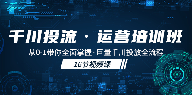 （5163期）千川投流·运营培训班：从0-1带你全面掌握·巨量千川投放全流程！-副业宝典