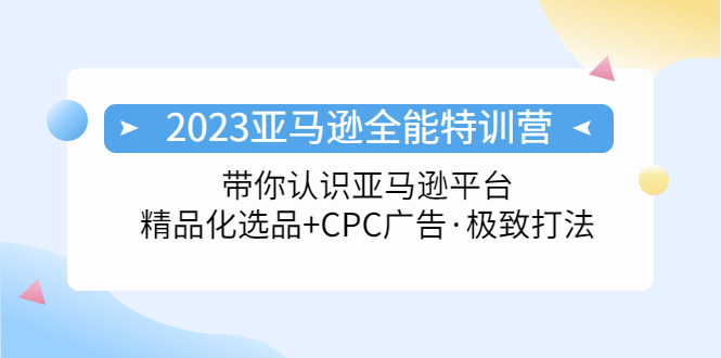 （5157期）2023亚马逊全能特训营：玩转亚马逊平台+精品化·选品+CPC广告·极致打法-副业宝典