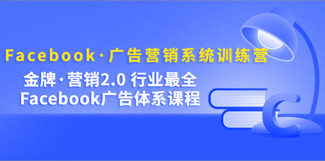 （5142期）Facebook·广告营销系统训练营：金牌·营销2.0 行业最全Facebook广告·体系-副业宝典