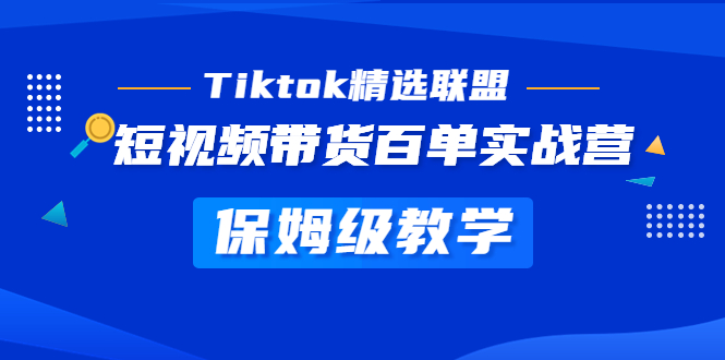 （5162期）Tiktok精选联盟·短视频带货百单实战营 保姆级教学 快速成为Tiktok带货达人-副业宝典