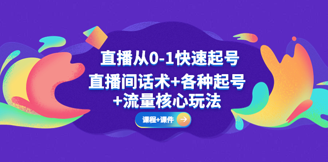 （5196期）直播从0-1快速起号，直播间话术+各种起号+流量核心玩法(全套课程+课件)-副业宝典