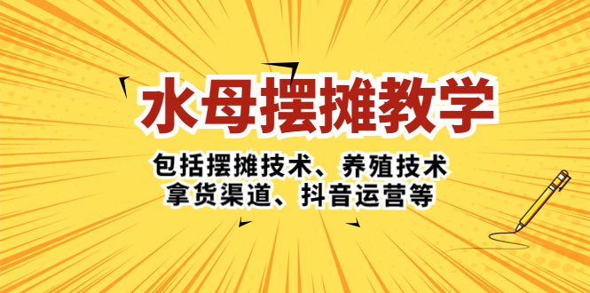 （5197期）水母·摆摊教学，包括摆摊技术、养殖技术、拿货渠道、抖音运营等-副业宝典