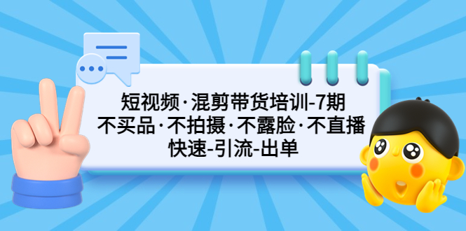 （5175期）短视频·混剪带货培训-第7期 不买品·不拍摄·不露脸·不直播 快速引流出单-副业宝典