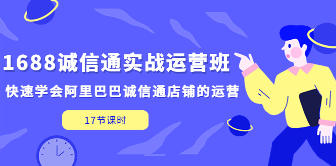 （5189期）1688诚信通实战运营班，快速学会阿里巴巴诚信通店铺的运营(17节课)-副业宝典