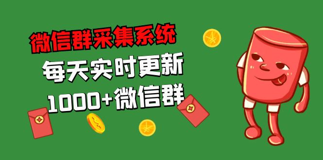 （5203期）拓客引流必备-微信群采集系统，每天实时更新1000+微信群-副业宝典
