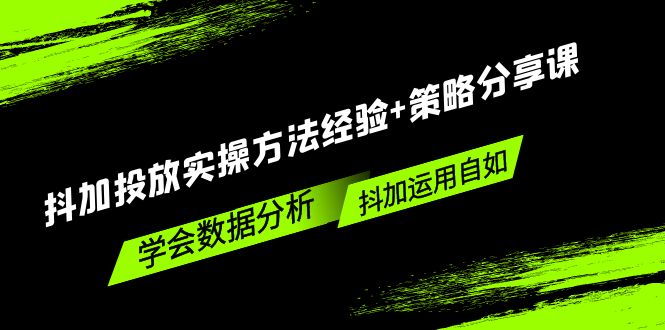 （5204期）抖加投放实操方法经验+策略分享课，学会数据分析，抖加运用自如！-副业宝典