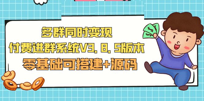 （5213期）市面卖1288的最新多群同时变现付费进群系统V3.8.5版本(零基础可搭建+源码)-副业宝典