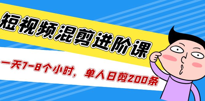 （5208期）短视频混剪/进阶课，一天7-8个小时，单人日剪200条实战攻略教学-副业宝典