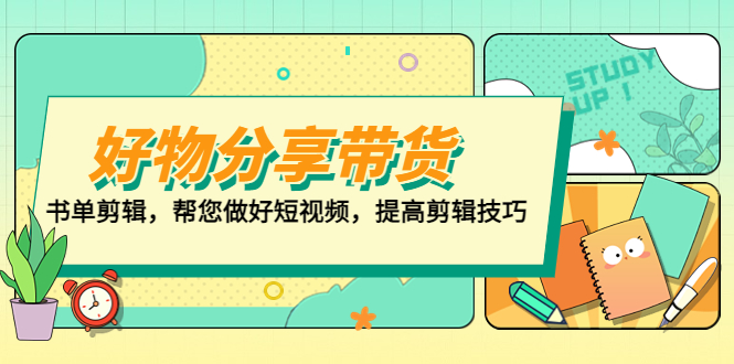 （5206期）好物/分享/带货、书单剪辑，帮您做好短视频，提高剪辑技巧  打造百人直播间-副业宝典