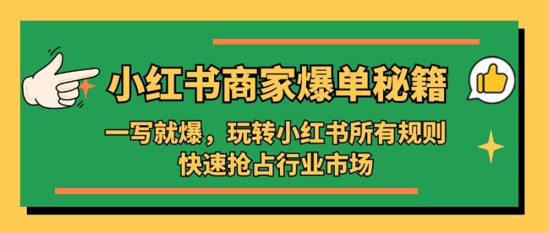 （5220期）小红书·商家爆单秘籍：一写就爆，玩转小红书所有规则，快速抢占行业市场-副业宝典
