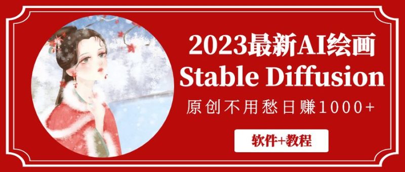 （5210期）2023最新AI绘画Stable Diffusion，原创不用愁日赚1000+【软件+教程】-副业宝典