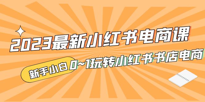 （5219期）2023最新小红书·电商课，新手小白从0~1玩转小红书书店电商-副业宝典