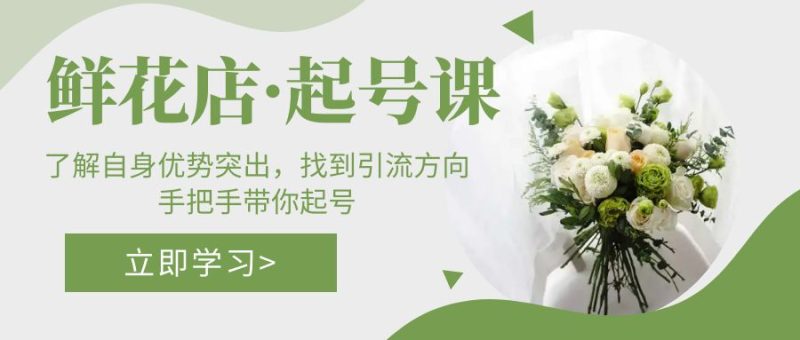 （5217期）鲜花店·起号课：了解自身优势突出，找到引流方向，手把手带你起号-副业宝典