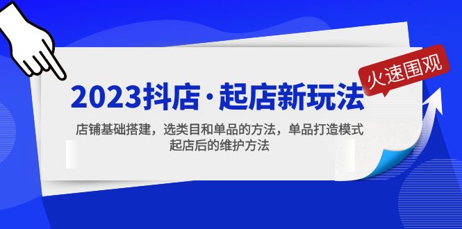 （5239期）2023抖店·起店新玩法，店铺基础搭建，选类目和单品的方法，单品打造模式-副业宝典