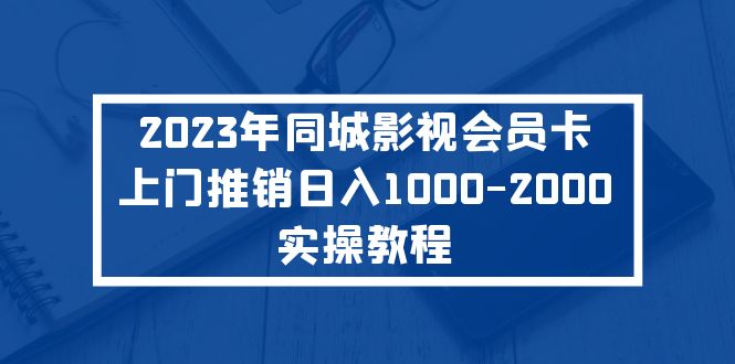 （5226期）2023年同城影视会员卡上门推销日入1000-2000实操教程-副业宝典