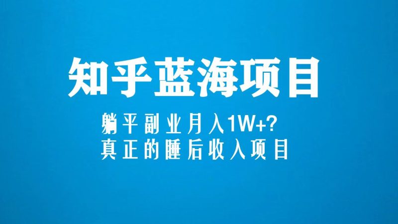 （5254期）知乎蓝海玩法，躺平副业月入1W+，真正的睡后收入项目（6节视频课）-副业宝典