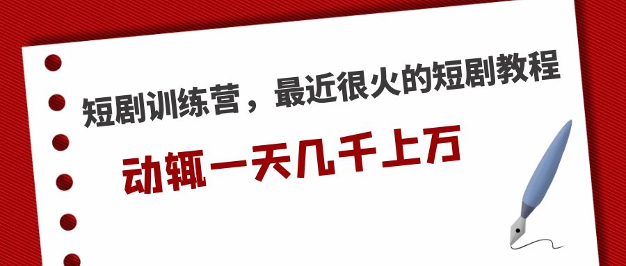 （5250期）短剧训练营，最近很火的短剧教程，动辄一天几千上万的收入-副业宝典