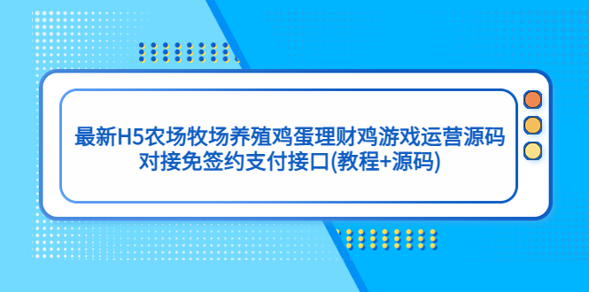 （5274期）最新H5农场牧场养殖鸡蛋理财鸡游戏运营源码/对接免签约支付接口(教程+源码)-副业宝典