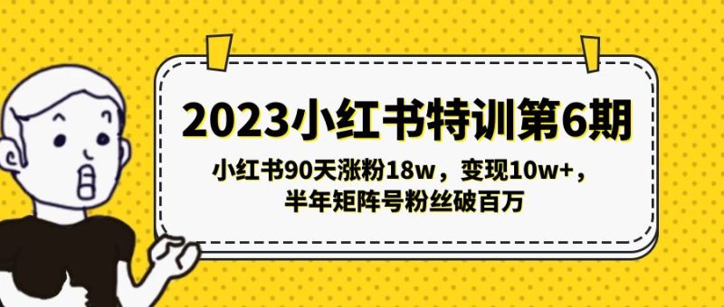 （5267期）2023小红书特训第6期，小红书90天涨粉18w，变现10w+，半年矩阵号粉丝破百万-副业宝典
