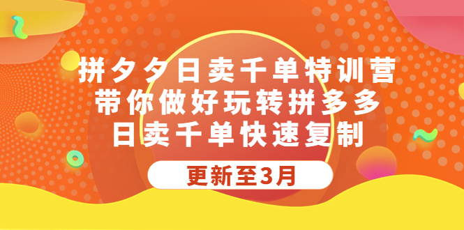 （5282期）拼夕夕日卖千单特训营，带你做好玩转拼多多，日卖千单快速复制 (更新至3月)-副业宝典