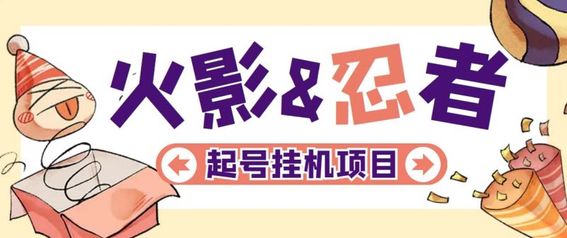 （5288期）最新外面收费698火影忍者手游起号打金项目，一个号大概70块【软件+教程】-副业宝典