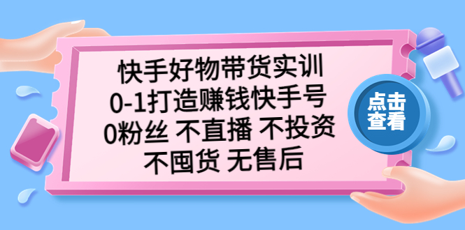 （5281期）快手好物带货实训：0-1打造赚钱快手号 0粉丝 不直播 不投资 不囤货 无售后-副业宝典