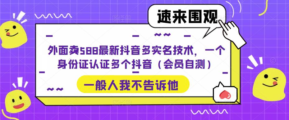 （5295期）外面卖588最新抖音多实名技术，一个身份证认证多个抖音（会员自测）-副业宝典