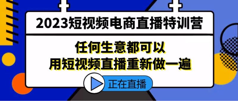 （5319期）2023短视频电商直播特训营，任何生意都可以用短视频直播重新做一遍-副业宝典