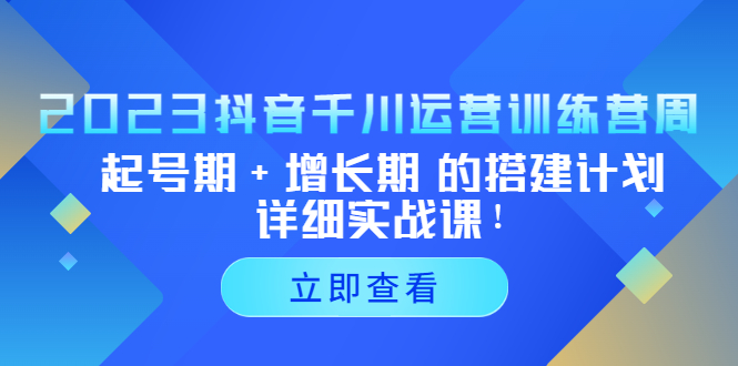 （5297期）2023抖音千川运营训练营，起号期+增长期 的搭建计划详细实战课！-副业宝典