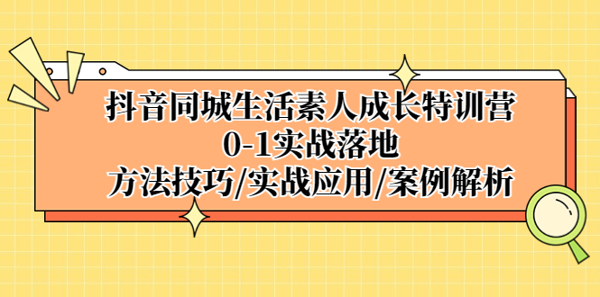 （5298期）抖音同城生活素人成长特训营，0-1实战落地，方法技巧|实战应用|案例解析-副业宝典