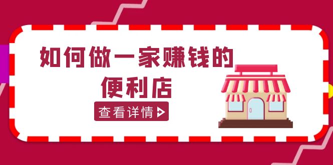 （5307期）200w粉丝大V教你如何做一家赚钱的便利店选址教程，抖音卖999（无水印）-副业宝典