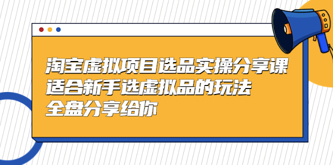 （5314期）黄岛主-淘宝虚拟项目选品实操分享课，适合新手选虚拟品的玩法 全盘分享给你-副业宝典