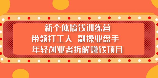 （5308期）新个体搞钱训练营：带领打工人 副操业盘手 年轻创业者拆解赚钱项目-副业宝典