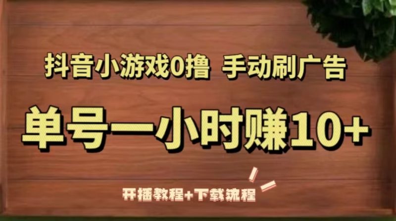 （5335期）抖音小游戏0撸手动刷广告，单号一小时赚10+（开播教程+下载流程）-副业宝典
