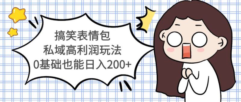 （5356期）搞笑表情包私域高利润玩法，0基础也能日入200+-副业宝典