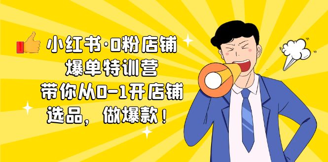 （5334期）小红书·0粉店铺爆单特训营 带你从0-1开店铺，选品，做爆款（课程+工具包）-副业宝典