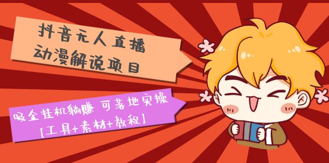 （5349期）抖音无人直播·动漫解说项目：吸金挂机躺赚 可落地实操【工具+素材+教程】-副业宝典