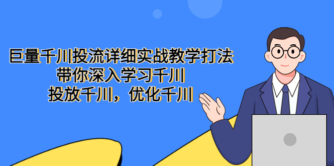 （5370期）巨量千川投流详细实战教学打法：带你深入学习千川，投放千川，优化千川-副业宝典