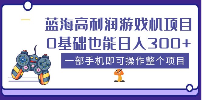 （5365期）蓝海高利润游戏机项目，0基础也能日入300+。一部手机即可操作整个项目-副业宝典